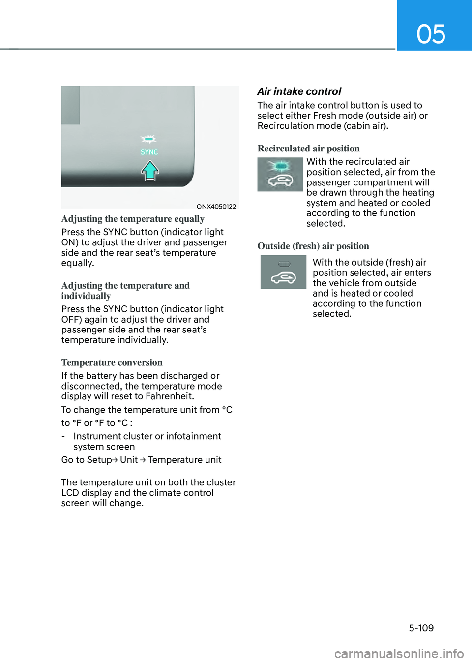 HYUNDAI TUCSON 2022 Owners Manual 05
5-109
ONX4050122
Adjusting the temperature equally
Press the SYNC button (indicator light
ON) to adjust the driver and passenger
side and the rear seat’s temperature
equally.
Adjusting the te HYUNDAI TUCSON 2022 Owners Manual 05
5-109
ONX4050122
Adjusting the temperature equally
Press the SYNC button (indicator light
ON) to adjust the driver and passenger
side and the rear seat’s temperature
equally.
Adjusting the te