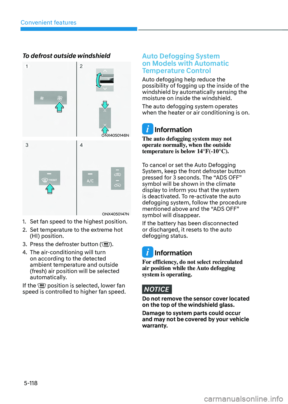 HYUNDAI TUCSON 2022  Owners Manual Convenient features
5-118
To defrost outside windshield
ONX4050146N
ONX4050147N
1. Set fan speed to the highest position.
2. Set temperature to the extreme hot 
(HI) position.
3. Press the defroster b