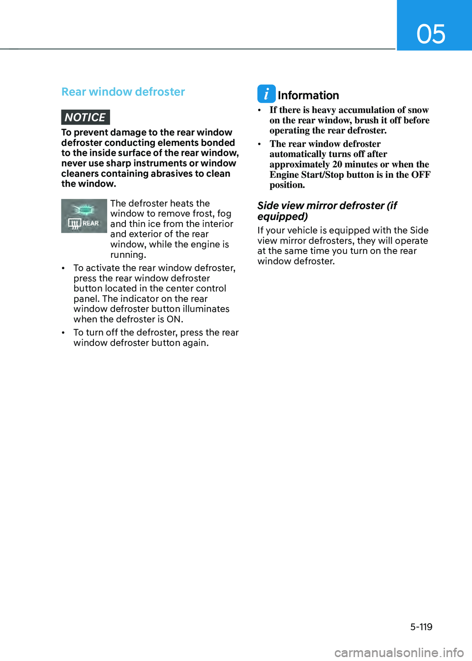 HYUNDAI TUCSON 2022 Owners Manual 05
5-119
Rear window defrosterNOTICE
To prevent damage to the rear window
defroster conducting elements bonded
to the inside surface of the rear window,
never use sharp instruments or window
clean HYUNDAI TUCSON 2022 Owners Manual 05
5-119
Rear window defrosterNOTICE
To prevent damage to the rear window
defroster conducting elements bonded
to the inside surface of the rear window,
never use sharp instruments or window
clean