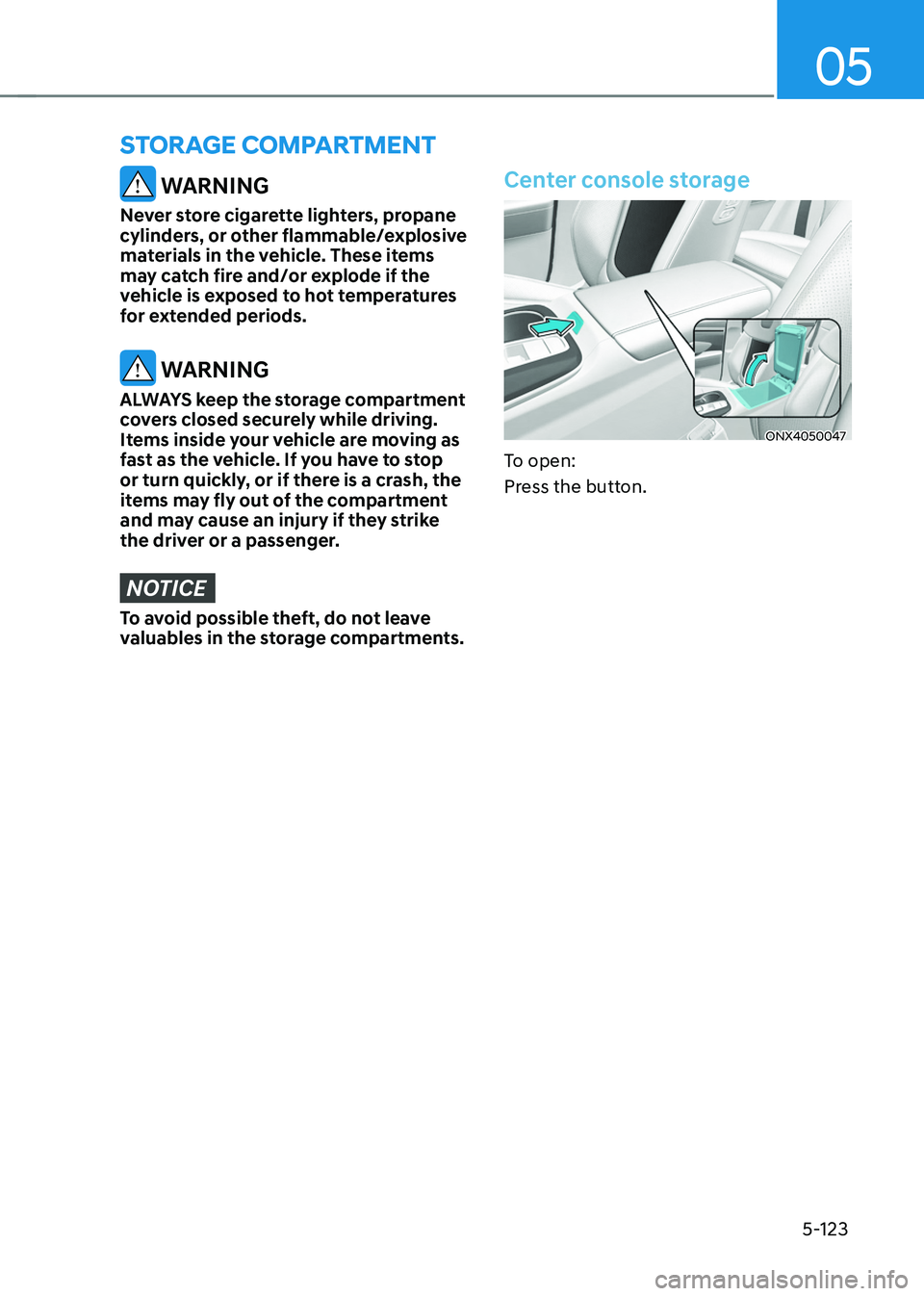 HYUNDAI TUCSON 2022  Owners Manual 05
5-123
 WARNING
Never store cigarette lighters, propane 
cylinders, or other flammable/explosive 
materials in the vehicle. These items 
may catch fire and/or explode if the 
vehicle is exposed to h