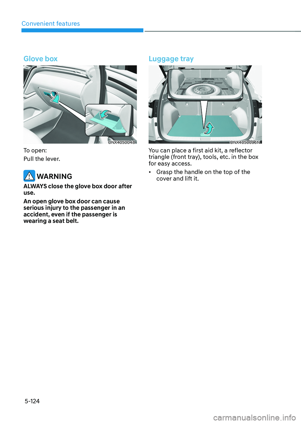HYUNDAI TUCSON 2022 Owners Manual Convenient features
5-124
Glove box
ONX4050048
To open:
Pull the lever.
WARNING
ALWAYS close the glove box door after
use.
An open glove box door can cause
serious injury to the passenger in an
ac HYUNDAI TUCSON 2022 Owners Manual Convenient features
5-124
Glove box
ONX4050048
To open:
Pull the lever.
WARNING
ALWAYS close the glove box door after
use.
An open glove box door can cause
serious injury to the passenger in an
ac