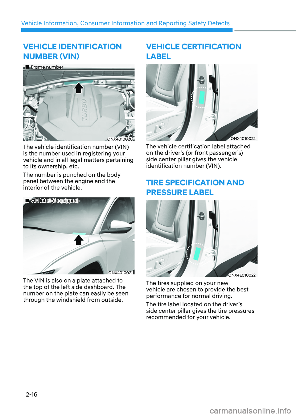 HYUNDAI TUCSON 2022 Owners Manual Vehicle Information, Consumer Information and Reporting Safety Defects
2-16
VEHICLE IDENTIFICATION
NUMBER (VIN)
Frame number
ONX4010020
The vehicle identification number (VIN)
is the num HYUNDAI TUCSON 2022 Owners Manual Vehicle Information, Consumer Information and Reporting Safety Defects
2-16
VEHICLE IDENTIFICATION
NUMBER (VIN)
Frame number
ONX4010020
The vehicle identification number (VIN)
is the num