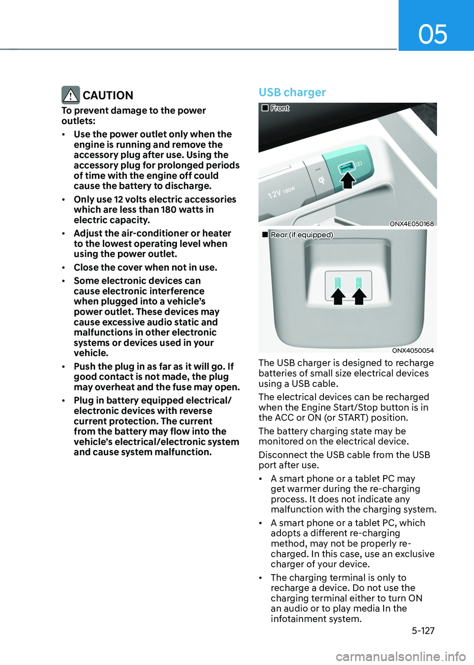 HYUNDAI TUCSON 2022 Owners Manual 05
5-127
CAUTION
To prevent damage to the power
outlets:
• Use the power outlet only when the
engine is running and remove the
accessory plug after use. Using the
accessory plug for prolonged p HYUNDAI TUCSON 2022 Owners Manual 05
5-127
CAUTION
To prevent damage to the power
outlets:
• Use the power outlet only when the
engine is running and remove the
accessory plug after use. Using the
accessory plug for prolonged p