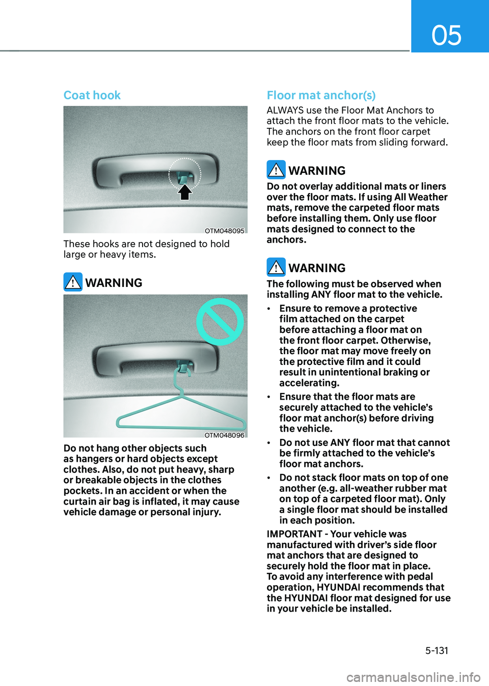 HYUNDAI TUCSON 2022 Owners Manual 05
5-131
Coat hook
OTM048095
These hooks are not designed to hold
large or heavy items.
WARNING
OTM048096
Do not hang other objects such
as hangers or hard objects except
clothes. Also, do not put HYUNDAI TUCSON 2022 Owners Manual 05
5-131
Coat hook
OTM048095
These hooks are not designed to hold
large or heavy items.
WARNING
OTM048096
Do not hang other objects such
as hangers or hard objects except
clothes. Also, do not put