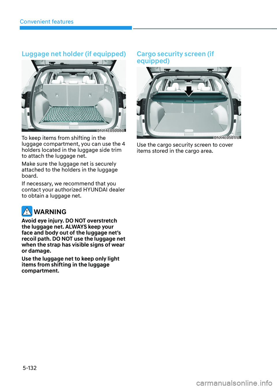 HYUNDAI TUCSON 2022 Owners Manual Convenient features
5-132
Luggage net holder (if equipped)
ONX4E050080
To keep items from shifting in the
luggage compartment, you can use the 4
holders located in the luggage side trim
to attach t HYUNDAI TUCSON 2022 Owners Manual Convenient features
5-132
Luggage net holder (if equipped)
ONX4E050080
To keep items from shifting in the
luggage compartment, you can use the 4
holders located in the luggage side trim
to attach t