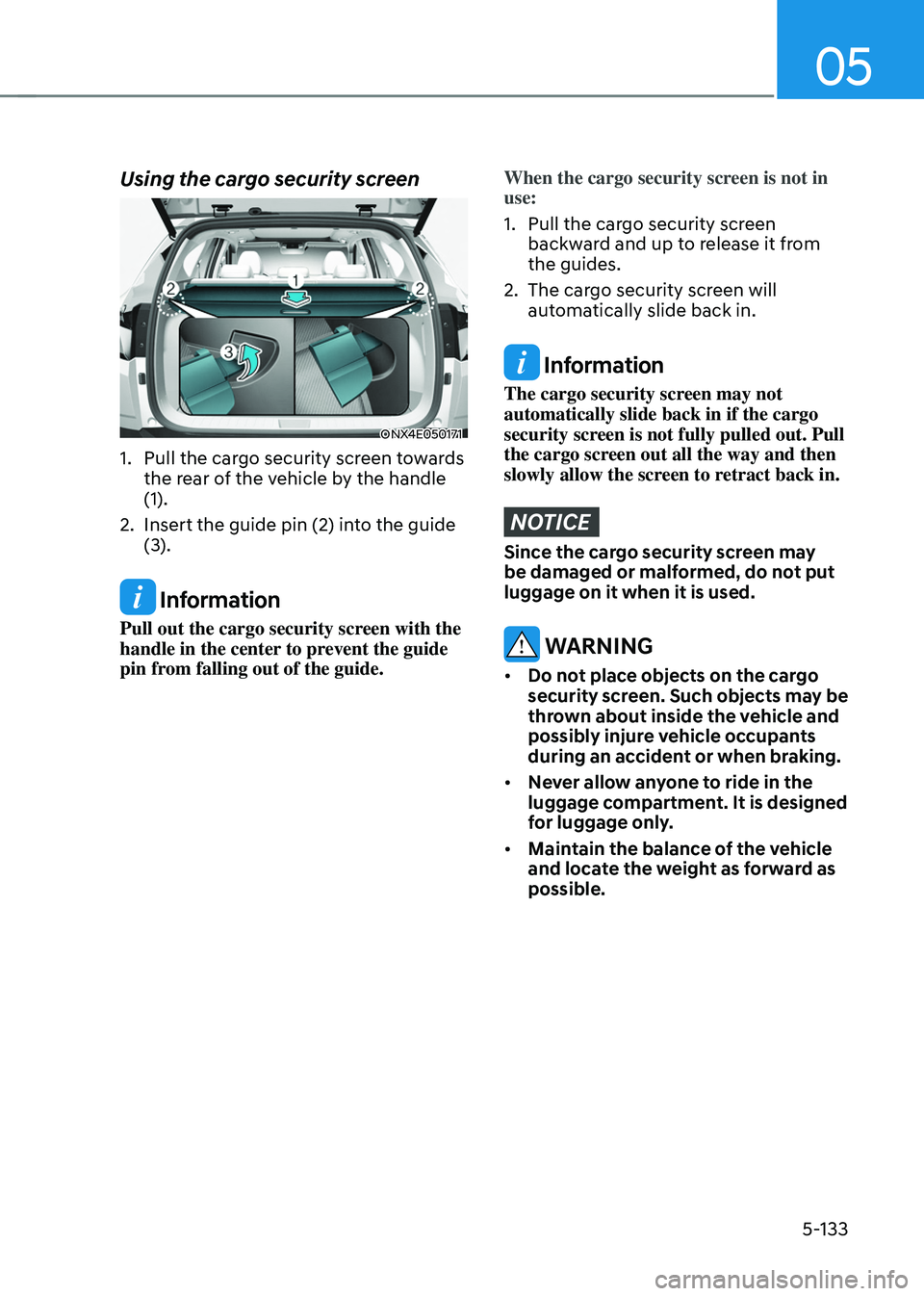 HYUNDAI TUCSON 2022 Owners Manual 05
5-133
Using the cargo security screen
ONX4E050171
1. Pull the cargo security screen towards
the rear of the vehicle by the handle
(1).
2. Insert the guide pin (2) into the guide
(3).
Informatio HYUNDAI TUCSON 2022 Owners Manual 05
5-133
Using the cargo security screen
ONX4E050171
1. Pull the cargo security screen towards
the rear of the vehicle by the handle
(1).
2. Insert the guide pin (2) into the guide
(3).
Informatio
