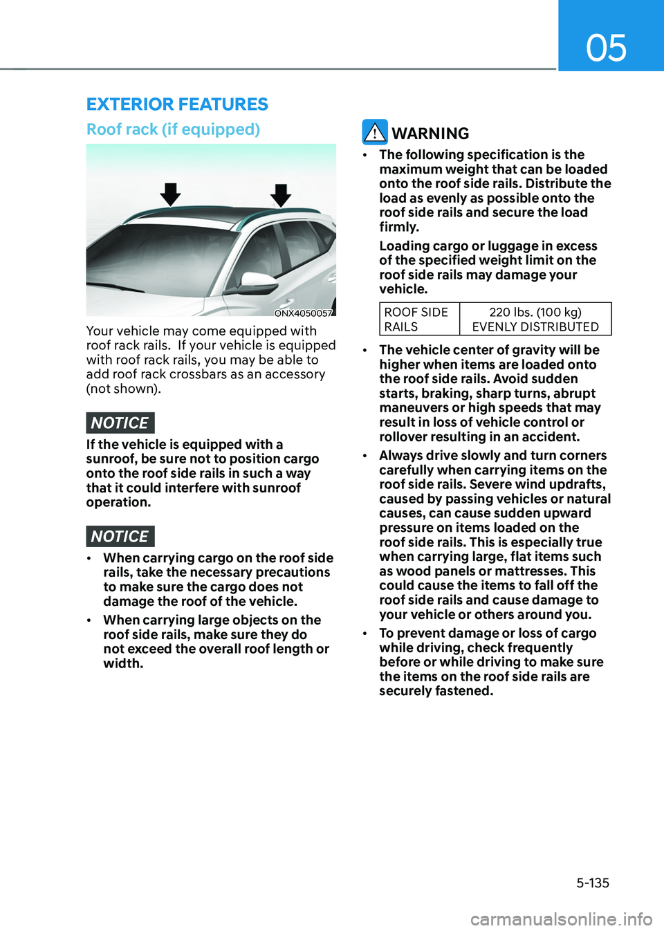 HYUNDAI TUCSON 2022 Owners Manual 05
5-135
EXTERIOR FEATURES
Roof rack (if equipped)
ONX4050057
Your vehicle may come equipped with
roof rack rails. If your vehicle is equipped
with roof rack rails, you may be able to
add roof ra HYUNDAI TUCSON 2022 Owners Manual 05
5-135
EXTERIOR FEATURES
Roof rack (if equipped)
ONX4050057
Your vehicle may come equipped with
roof rack rails. If your vehicle is equipped
with roof rack rails, you may be able to
add roof ra