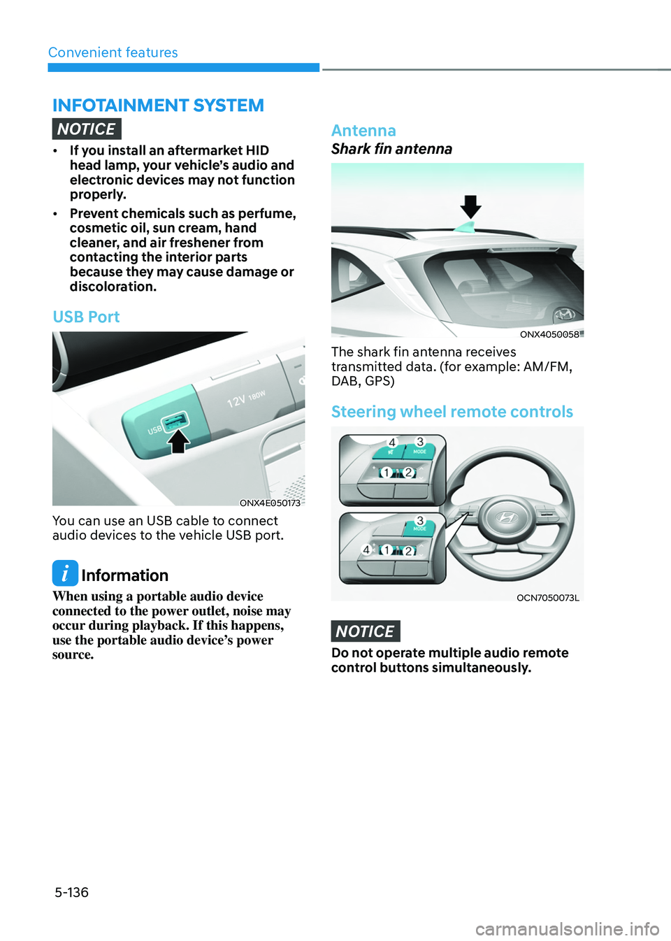 HYUNDAI TUCSON 2022 Owners Manual Convenient features5-136
INFOTAINMENT SYSTEM
NOTICE
• If you install an aftermarket HID
head lamp, your vehicle’s audio and
electronic devices may not function
properly.
• Prevent chemicals HYUNDAI TUCSON 2022 Owners Manual Convenient features5-136
INFOTAINMENT SYSTEM
NOTICE
• If you install an aftermarket HID
head lamp, your vehicle’s audio and
electronic devices may not function
properly.
• Prevent chemicals