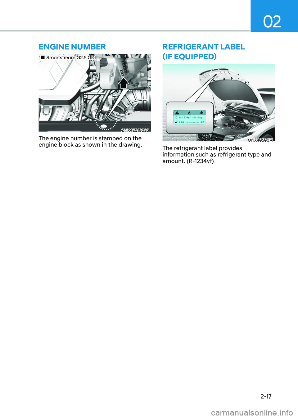 HYUNDAI TUCSON 2022 Owners Manual 02
2-17
ENGINE NUMBER
Smartstream G2.5 GDI
ONX4E010026
The engine number is stamped on the
engine block as shown in the drawing.
REFRIGERANT LABEL
(IF EQUIPPED)
ONX4050071
The refrigera HYUNDAI TUCSON 2022 Owners Manual 02
2-17
ENGINE NUMBER
Smartstream G2.5 GDI
ONX4E010026
The engine number is stamped on the
engine block as shown in the drawing.
REFRIGERANT LABEL
(IF EQUIPPED)
ONX4050071
The refrigera