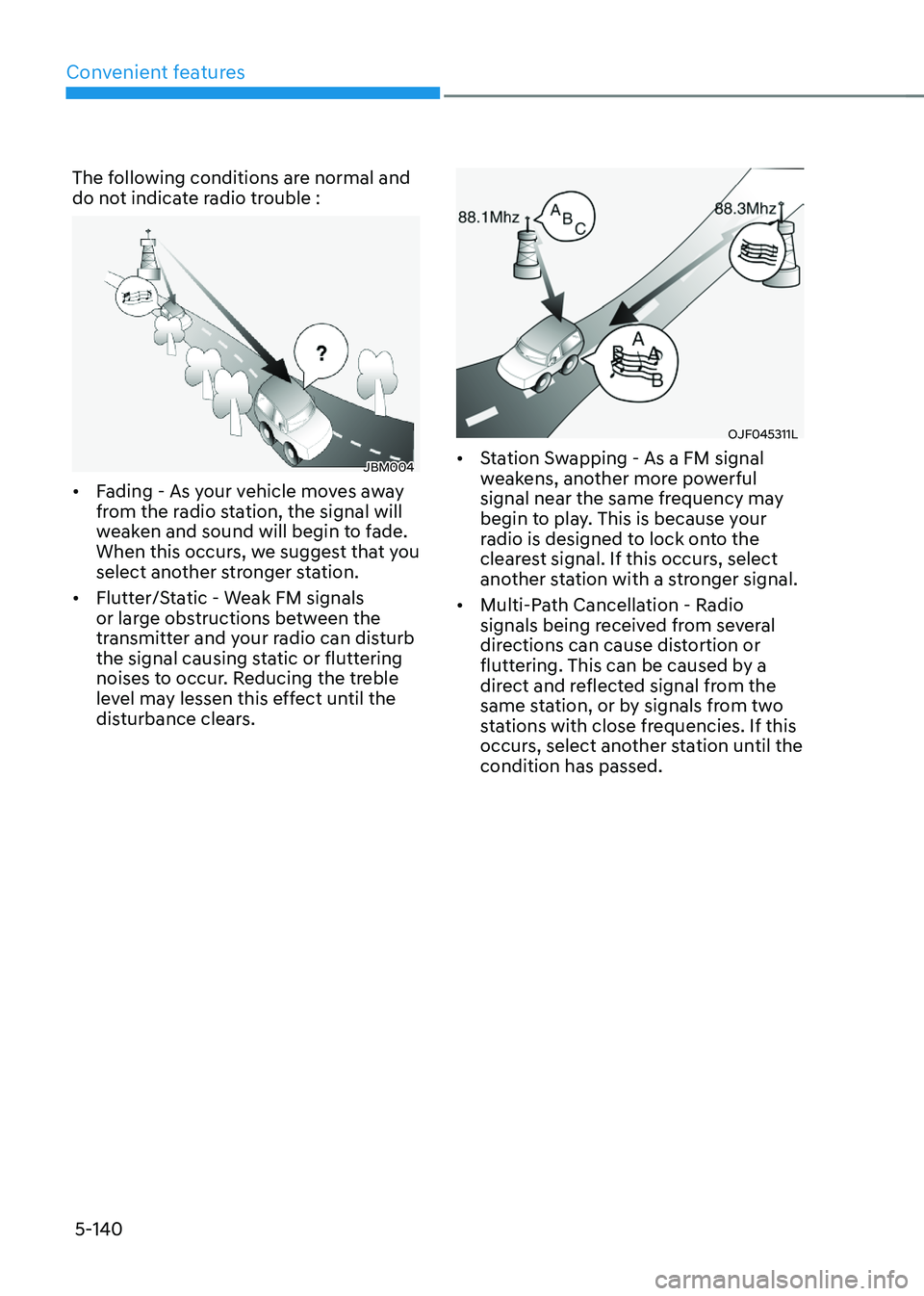 HYUNDAI TUCSON 2022 Owners Manual Convenient features
5-140
The following conditions are normal and
do not indicate radio trouble :
JBM004
• Fading - As your vehicle moves away
from the radio station, the signal will
weaken and s HYUNDAI TUCSON 2022 Owners Manual Convenient features
5-140
The following conditions are normal and
do not indicate radio trouble :
JBM004
• Fading - As your vehicle moves away
from the radio station, the signal will
weaken and s