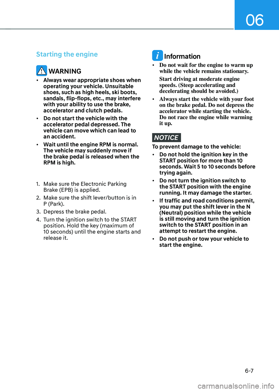 HYUNDAI TUCSON 2022 Owners Manual 06
6 -7
Starting the engine
WARNING
• Always wear appropriate shoes when
operating your vehicle. Unsuitable
shoes, such as high heels, ski boots,
sandals, flip-flops, etc., may interfere
with y HYUNDAI TUCSON 2022 Owners Manual 06
6 -7
Starting the engine
WARNING
• Always wear appropriate shoes when
operating your vehicle. Unsuitable
shoes, such as high heels, ski boots,
sandals, flip-flops, etc., may interfere
with y