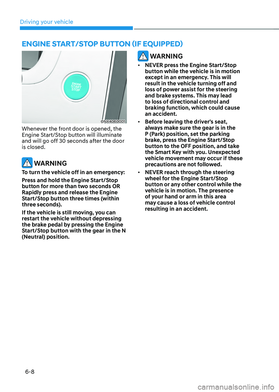 HYUNDAI TUCSON 2022 Owners Manual Driving your vehicle
6-8
ENGINE START/STOP BUTTON (IF EQUIPPED)
ONX4060001
Whenever the front door is opened, the
Engine Start/Stop button will illuminate
and will go off 30 seconds after the door
HYUNDAI TUCSON 2022 Owners Manual Driving your vehicle
6-8
ENGINE START/STOP BUTTON (IF EQUIPPED)
ONX4060001
Whenever the front door is opened, the
Engine Start/Stop button will illuminate
and will go off 30 seconds after the door