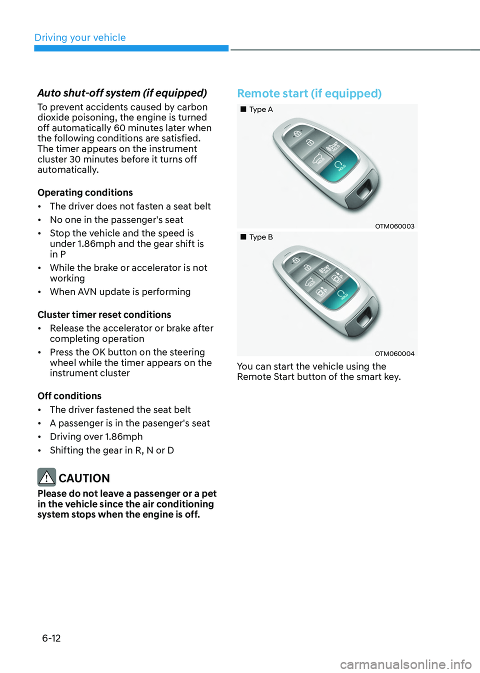 HYUNDAI TUCSON 2022 Owners Manual Driving your vehicle
6-12
Auto shut-off system (if equipped)
To prevent accidents caused by carbon
dioxide poisoning, the engine is turned
off automatically 60 minutes later when
the following cond HYUNDAI TUCSON 2022 Owners Manual Driving your vehicle
6-12
Auto shut-off system (if equipped)
To prevent accidents caused by carbon
dioxide poisoning, the engine is turned
off automatically 60 minutes later when
the following cond
