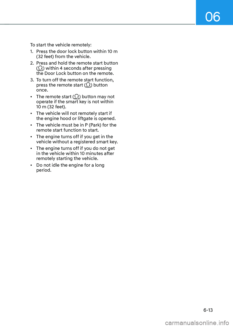 HYUNDAI TUCSON 2022 Owners Manual 06
6-13
To start the vehicle remotely:
1. Press the door lock button within 10 m
(32 feet) from the vehicle.
2. Press and hold the remote start button
() within 4 seconds after pressing
the Door Lo HYUNDAI TUCSON 2022 Owners Manual 06
6-13
To start the vehicle remotely:
1. Press the door lock button within 10 m
(32 feet) from the vehicle.
2. Press and hold the remote start button
() within 4 seconds after pressing
the Door Lo