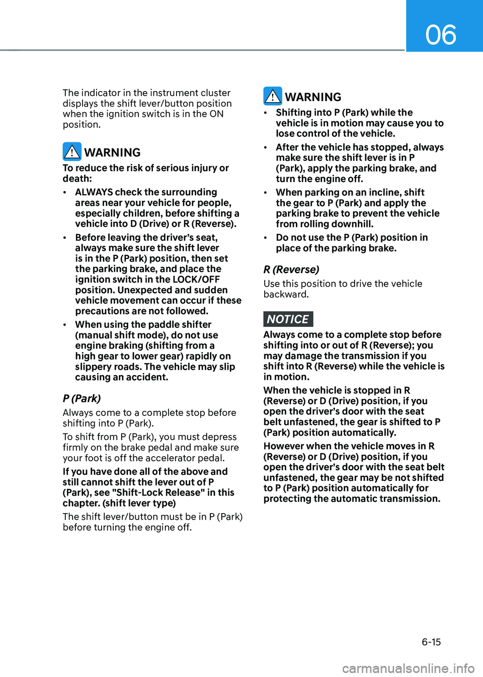 HYUNDAI TUCSON 2022 Owners Manual 06
6-15
The indicator in the instrument cluster
displays the shift lever/button position
when the ignition switch is in the ON
position.
WARNING
To reduce the risk of serious injury or
death:
• HYUNDAI TUCSON 2022 Owners Manual 06
6-15
The indicator in the instrument cluster
displays the shift lever/button position
when the ignition switch is in the ON
position.
WARNING
To reduce the risk of serious injury or
death:
•