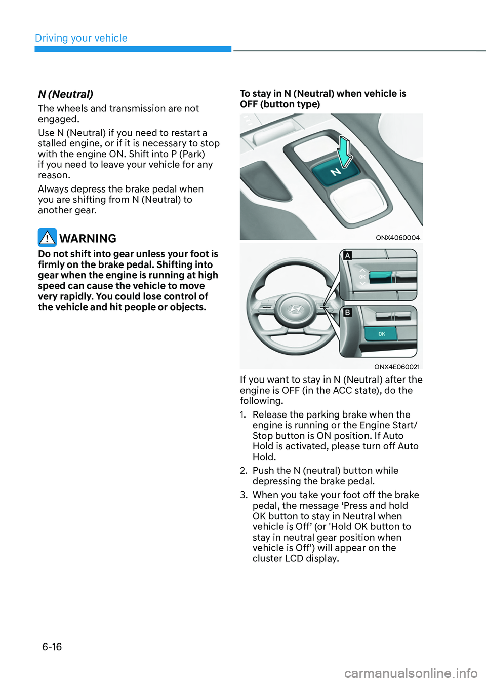 HYUNDAI TUCSON 2022  Owners Manual Driving your vehicle
6-16
N (Neutral)
The wheels and transmission are not 
engaged.
Use N (Neutral) if you need to restart a 
stalled engine, or if it is necessary to stop 
with the engine ON. Shift i