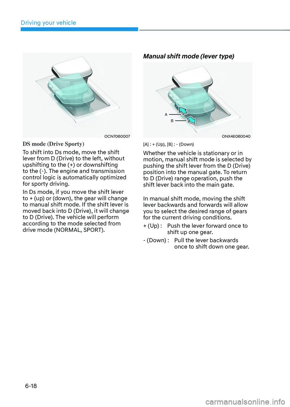 HYUNDAI TUCSON 2022  Owners Manual Driving your vehicle
6-18
OCN7060007
DS mode (Drive Sporty) 
To shift into Ds mode, move the shift 
lever from D (Drive) to the left, without 
upshifting to the (+) or downshifting 
to the (-). The en