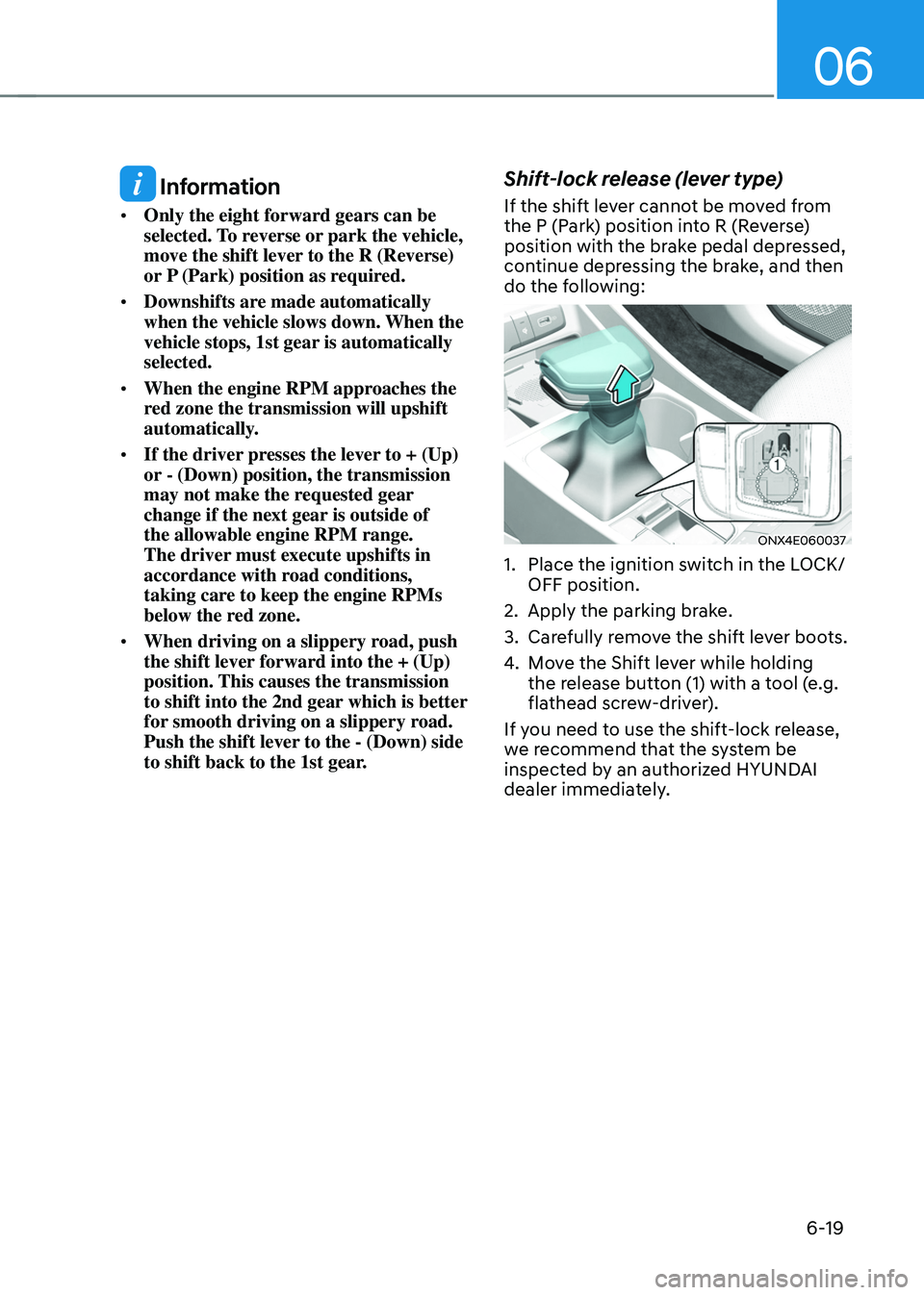 HYUNDAI TUCSON 2022 Owners Manual 06
6-19
Information
• Only the eight forward gears can be
selected. To reverse or park the vehicle,
move the shift lever to the R (Reverse)
or P (Park) position as required.
• Downshifts are HYUNDAI TUCSON 2022 Owners Manual 06
6-19
Information
• Only the eight forward gears can be
selected. To reverse or park the vehicle,
move the shift lever to the R (Reverse)
or P (Park) position as required.
• Downshifts are