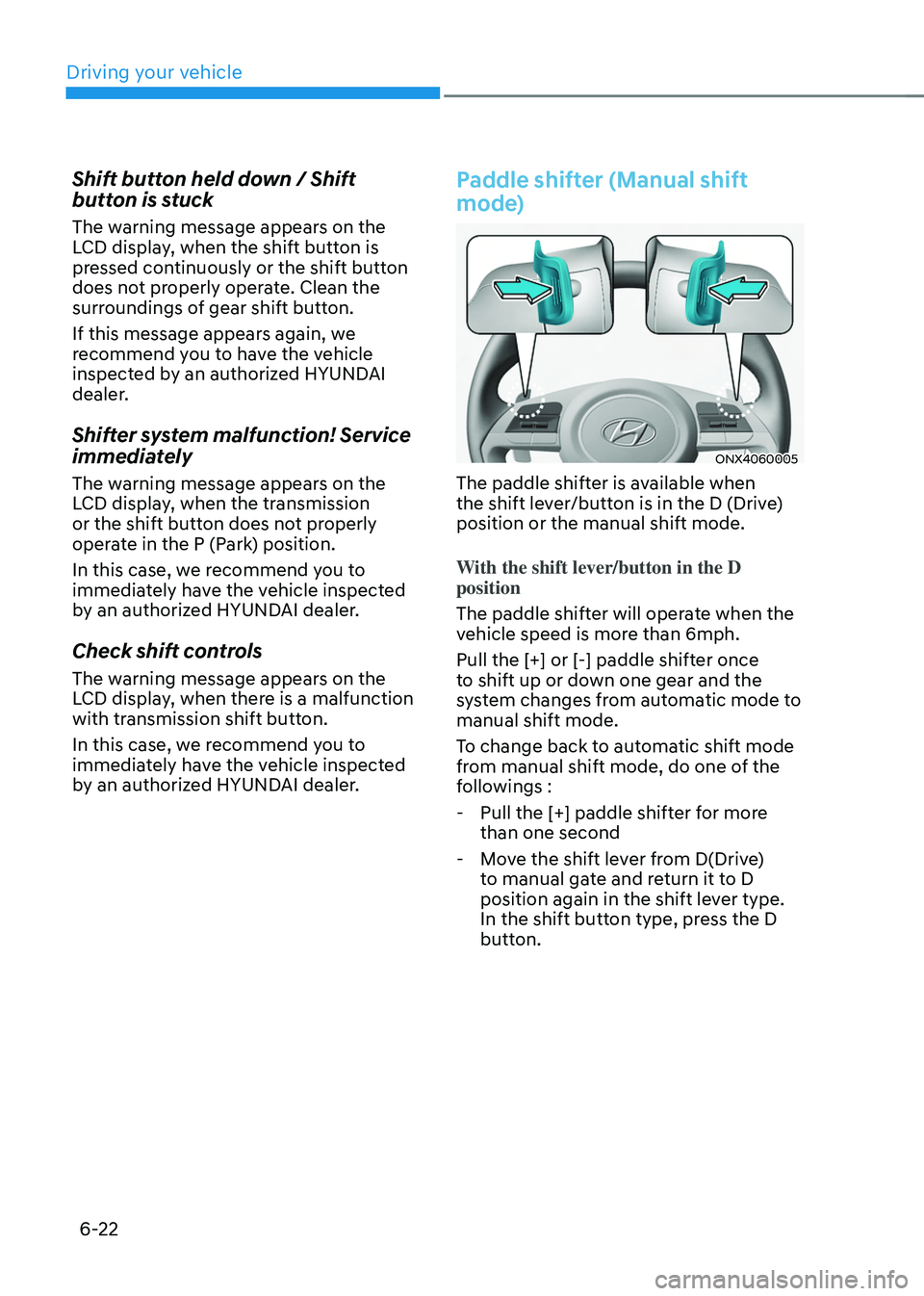 HYUNDAI TUCSON 2022 Owners Manual Driving your vehicle
6-22
Shift button held down / Shift
button is stuck
The warning message appears on the
LCD display, when the shift button is
pressed continuously or the shift button
does not HYUNDAI TUCSON 2022 Owners Manual Driving your vehicle
6-22
Shift button held down / Shift
button is stuck
The warning message appears on the
LCD display, when the shift button is
pressed continuously or the shift button
does not