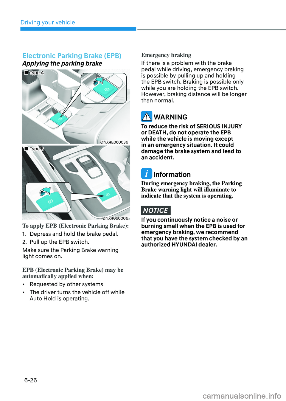HYUNDAI TUCSON 2022 Owners Manual Driving your vehicle
6-26
Electronic Parking Brake (EPB)
Applying the parking brake
Type A
ONX4E060036
Type B
ONX4060006
To apply EPB (Electronic Parking Brake):
1. Depress a HYUNDAI TUCSON 2022 Owners Manual Driving your vehicle
6-26
Electronic Parking Brake (EPB)
Applying the parking brake
Type A
ONX4E060036
Type B
ONX4060006
To apply EPB (Electronic Parking Brake):
1. Depress a