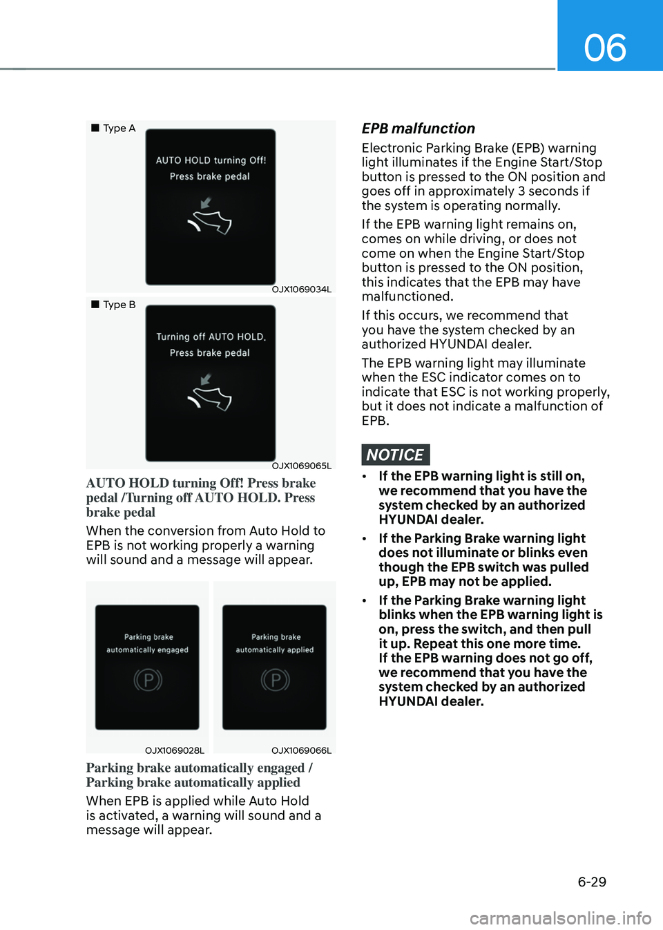 HYUNDAI TUCSON 2022 Owners Manual 06
6-29
Type A
OJX1069034L
Type B
OJX1069065L
AUTO HOLD turning Off! Press brake
pedal /Turning off AUTO HOLD. Press
brake pedal
When the conversion from Auto Hold to
EPB HYUNDAI TUCSON 2022 Owners Manual 06
6-29
Type A
OJX1069034L
Type B
OJX1069065L
AUTO HOLD turning Off! Press brake
pedal /Turning off AUTO HOLD. Press
brake pedal
When the conversion from Auto Hold to
EPB