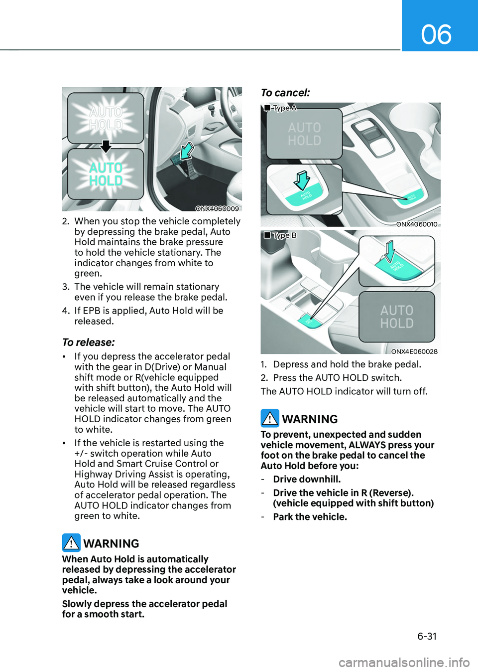 HYUNDAI TUCSON 2022  Owners Manual 06
6-31
ONX4060009
2. When you stop the vehicle completely 
by depressing the brake pedal, Auto 
Hold maintains the brake pressure 
to hold the vehicle stationary. The 
indicator changes from white to