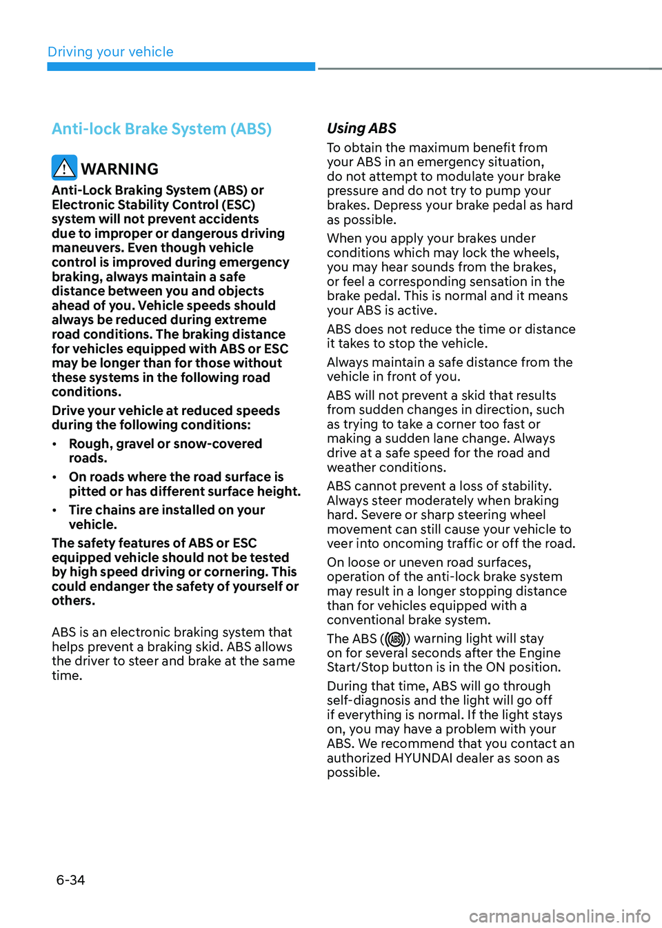 HYUNDAI TUCSON 2022 Owners Manual Driving your vehicle
6-34
Anti-lock Brake System (ABS)
WARNING
Anti-Lock Braking System (ABS) or
Electronic Stability Control (ESC)
system will not prevent accidents
due to improper or dangerous d HYUNDAI TUCSON 2022 Owners Manual Driving your vehicle
6-34
Anti-lock Brake System (ABS)
WARNING
Anti-Lock Braking System (ABS) or
Electronic Stability Control (ESC)
system will not prevent accidents
due to improper or dangerous d