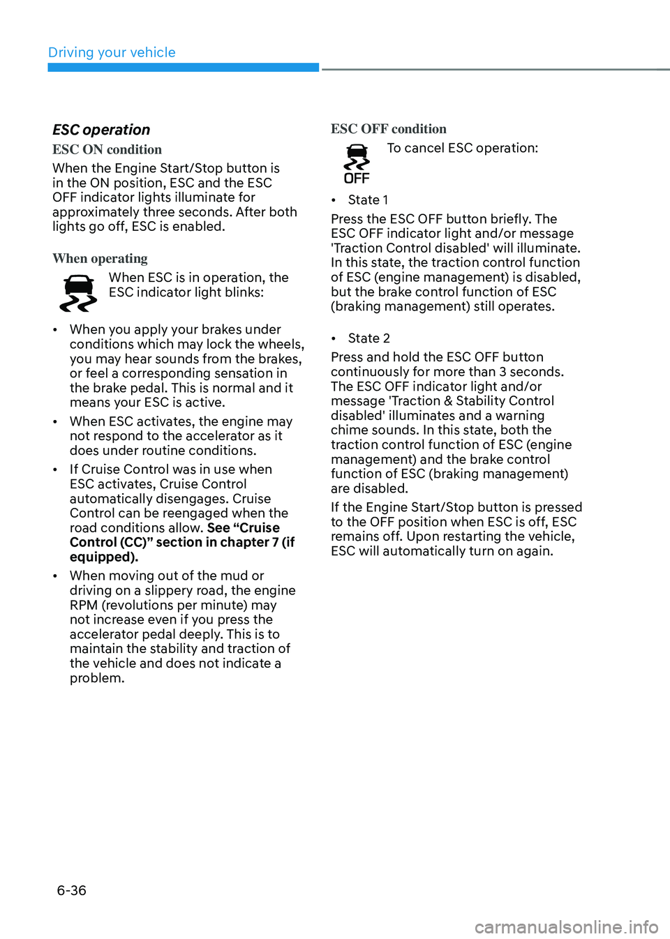 HYUNDAI TUCSON 2022  Owners Manual Driving your vehicle
6-36
ESC operation
ESC ON condition
When the Engine Start/Stop button is 
in the ON position, ESC and the ESC 
OFF indicator lights illuminate for 
approximately three seconds. Af