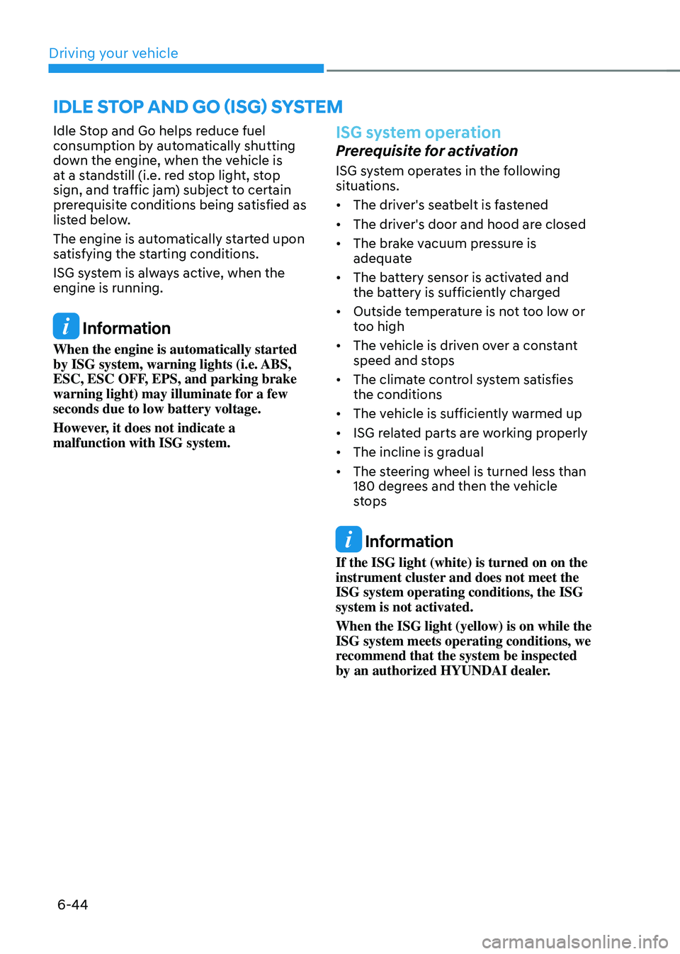 HYUNDAI TUCSON 2022 Owners Manual Driving your vehicle6-44
IDLE STOP AND GO (ISG) SYSTEM
Idle Stop and Go helps reduce fuel
consumption by automatically shutting
down the engine, when the vehicle is
at a standstill (i.e. red stop l HYUNDAI TUCSON 2022 Owners Manual Driving your vehicle6-44
IDLE STOP AND GO (ISG) SYSTEM
Idle Stop and Go helps reduce fuel
consumption by automatically shutting
down the engine, when the vehicle is
at a standstill (i.e. red stop l
