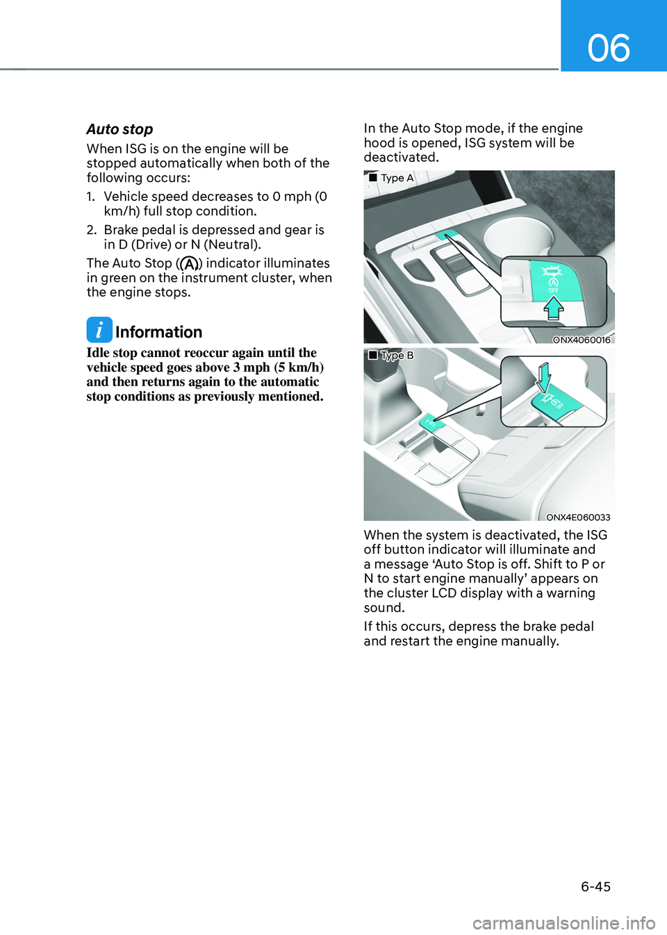 HYUNDAI TUCSON 2022 Owners Manual 06
6-45
Auto stop
When ISG is on the engine will be
stopped automatically when both of the
following occurs:
1. Vehicle speed decreases to 0 mph (0
km/h) full stop condition.
2. Brake pedal is depr HYUNDAI TUCSON 2022 Owners Manual 06
6-45
Auto stop
When ISG is on the engine will be
stopped automatically when both of the
following occurs:
1. Vehicle speed decreases to 0 mph (0
km/h) full stop condition.
2. Brake pedal is depr