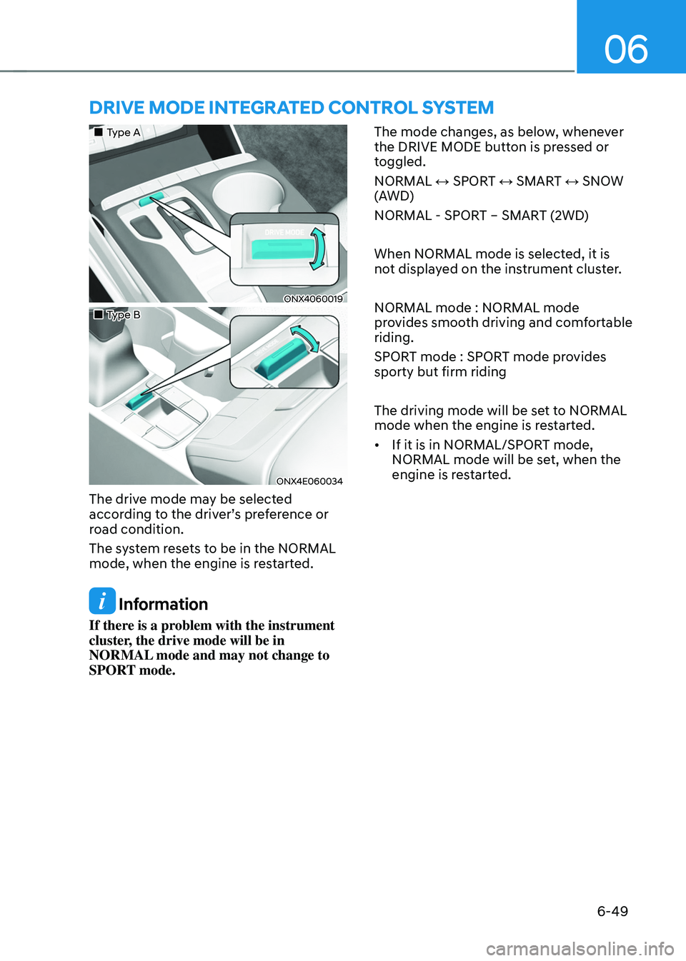 HYUNDAI TUCSON 2022 Owners Manual 06
6-49
DRIVE MODE INTEGRATED CONTROL SYSTEM
Type A
ONX4060019
Type B
ONX4E060034
The drive mode may be selected
according to the driver’s preference or
road condition.
HYUNDAI TUCSON 2022 Owners Manual 06
6-49
DRIVE MODE INTEGRATED CONTROL SYSTEM
Type A
ONX4060019
Type B
ONX4E060034
The drive mode may be selected
according to the driver’s preference or
road condition.