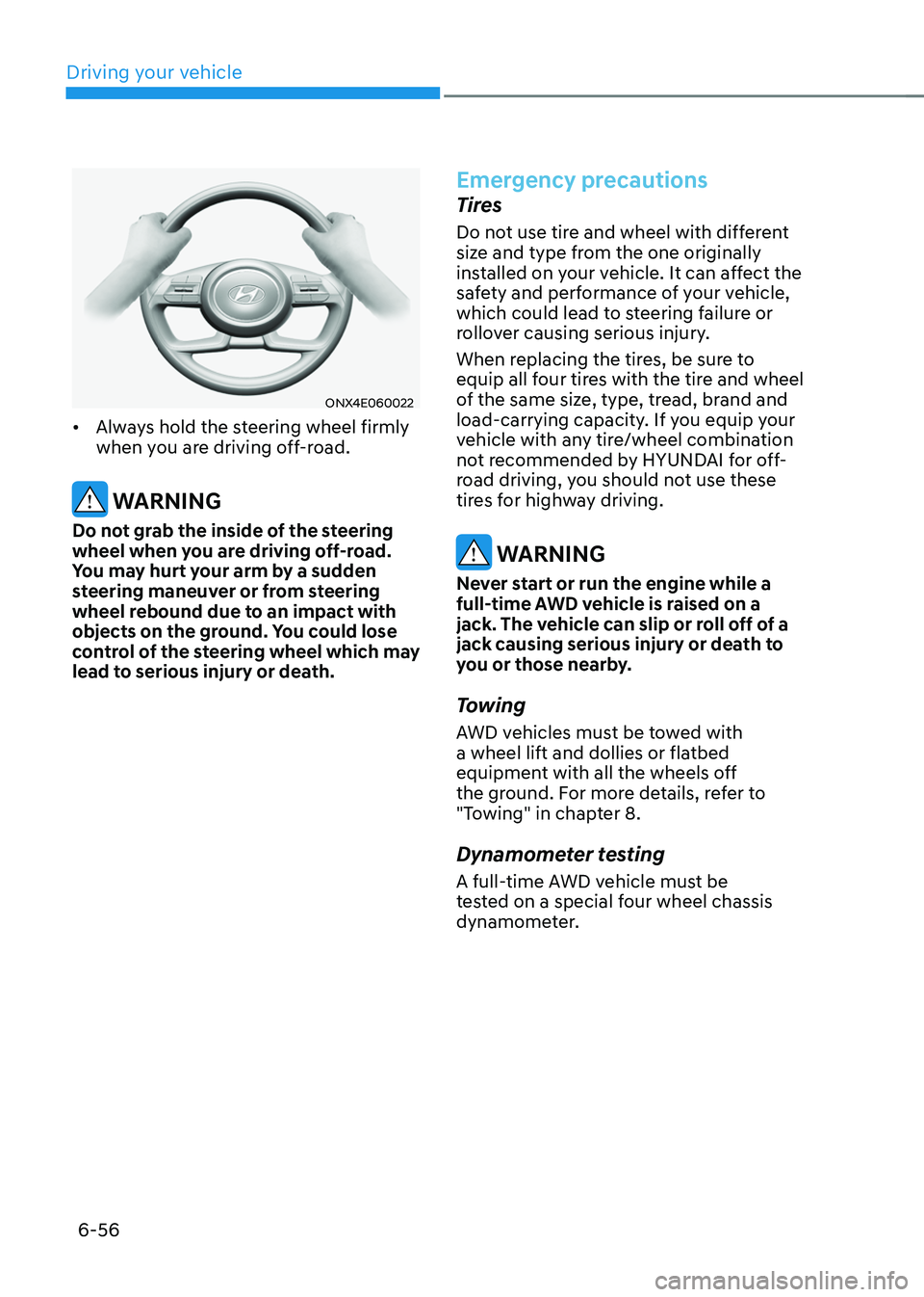 HYUNDAI TUCSON 2022  Owners Manual Driving your vehicle
6-56
ONX4E060022
•	Always hold the steering wheel firmly 
when you are driving off-road. 
 WARNING
Do not grab the inside of the steering 
wheel when you are driving off-road. 
