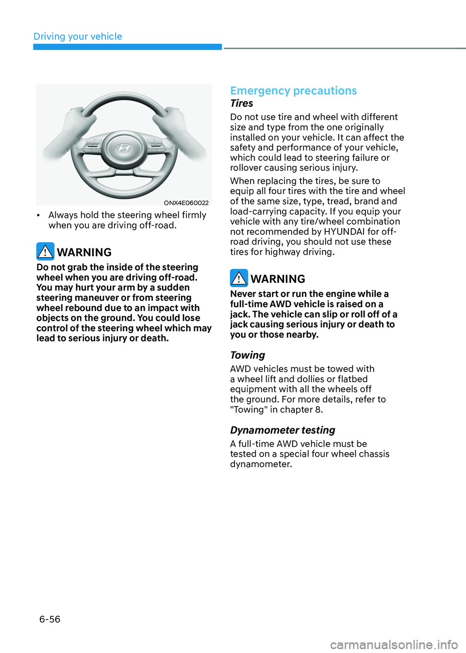 HYUNDAI TUCSON 2022 Owners Manual Driving your vehicle
6-56
ONX4E060022
• Always hold the steering wheel firmly
when you are driving off-road.
WARNING
Do not grab the inside of the steering
wheel when you are driving off-road.
HYUNDAI TUCSON 2022 Owners Manual Driving your vehicle
6-56
ONX4E060022
• Always hold the steering wheel firmly
when you are driving off-road.
WARNING
Do not grab the inside of the steering
wheel when you are driving off-road.