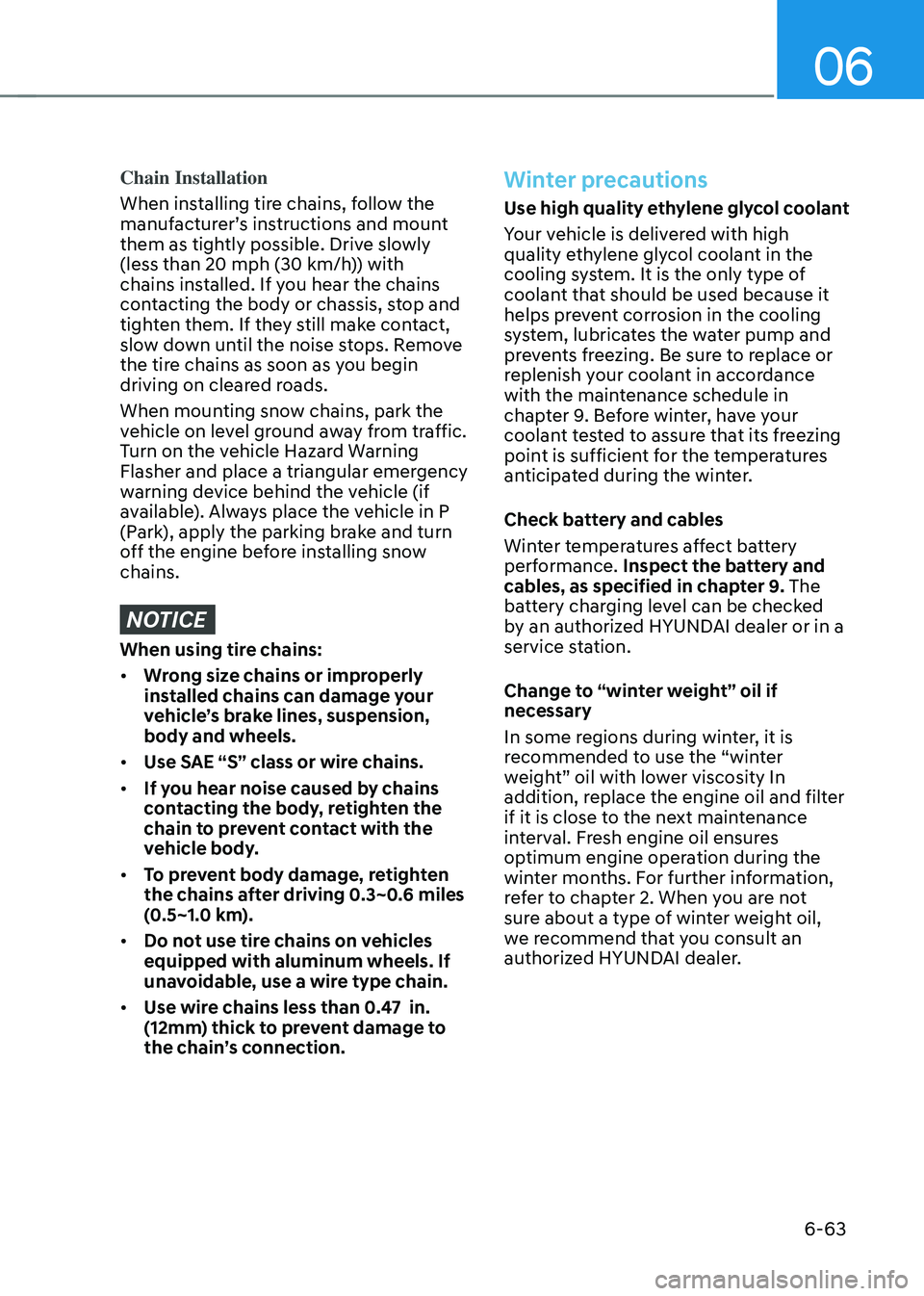 HYUNDAI TUCSON 2022 Owners Manual 06
6-63
Chain Installation
When installing tire chains, follow the
manufacturer’s instructions and mount
them as tightly possible. Drive slowly
(less than 20 mph (30 km/h)) with
chains installed HYUNDAI TUCSON 2022 Owners Manual 06
6-63
Chain Installation
When installing tire chains, follow the
manufacturer’s instructions and mount
them as tightly possible. Drive slowly
(less than 20 mph (30 km/h)) with
chains installed