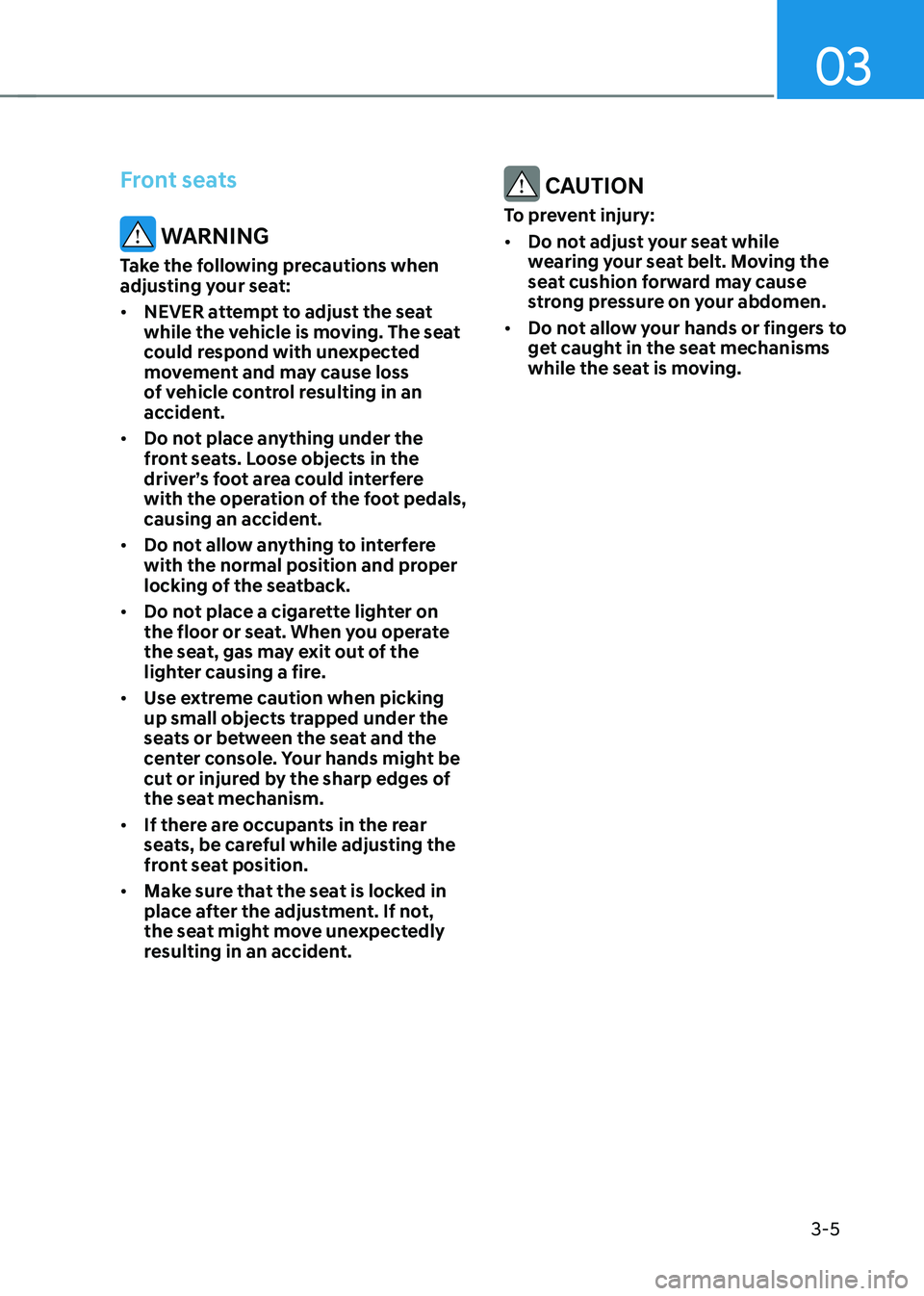 HYUNDAI TUCSON 2022 Owners Guide 03
3-5
Front seats
WARNING
Take the following precautions when
adjusting your seat:
• NEVER attempt to adjust the seat
while the vehicle is moving. The seat
could respond with unexpected
moveme HYUNDAI TUCSON 2022 Owners Guide 03
3-5
Front seats
WARNING
Take the following precautions when
adjusting your seat:
• NEVER attempt to adjust the seat
while the vehicle is moving. The seat
could respond with unexpected
moveme