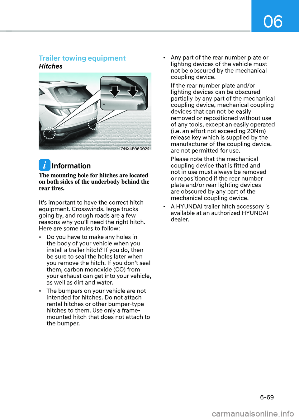 HYUNDAI TUCSON 2022 Owners Manual 06
6-69
Trailer towing equipment
Hitches
ONX4E060024
Information
The mounting hole for hitches are located
on both sides of the underbody behind the
rear tires.
It’s important to have the correct HYUNDAI TUCSON 2022 Owners Manual 06
6-69
Trailer towing equipment
Hitches
ONX4E060024
Information
The mounting hole for hitches are located
on both sides of the underbody behind the
rear tires.
It’s important to have the correct