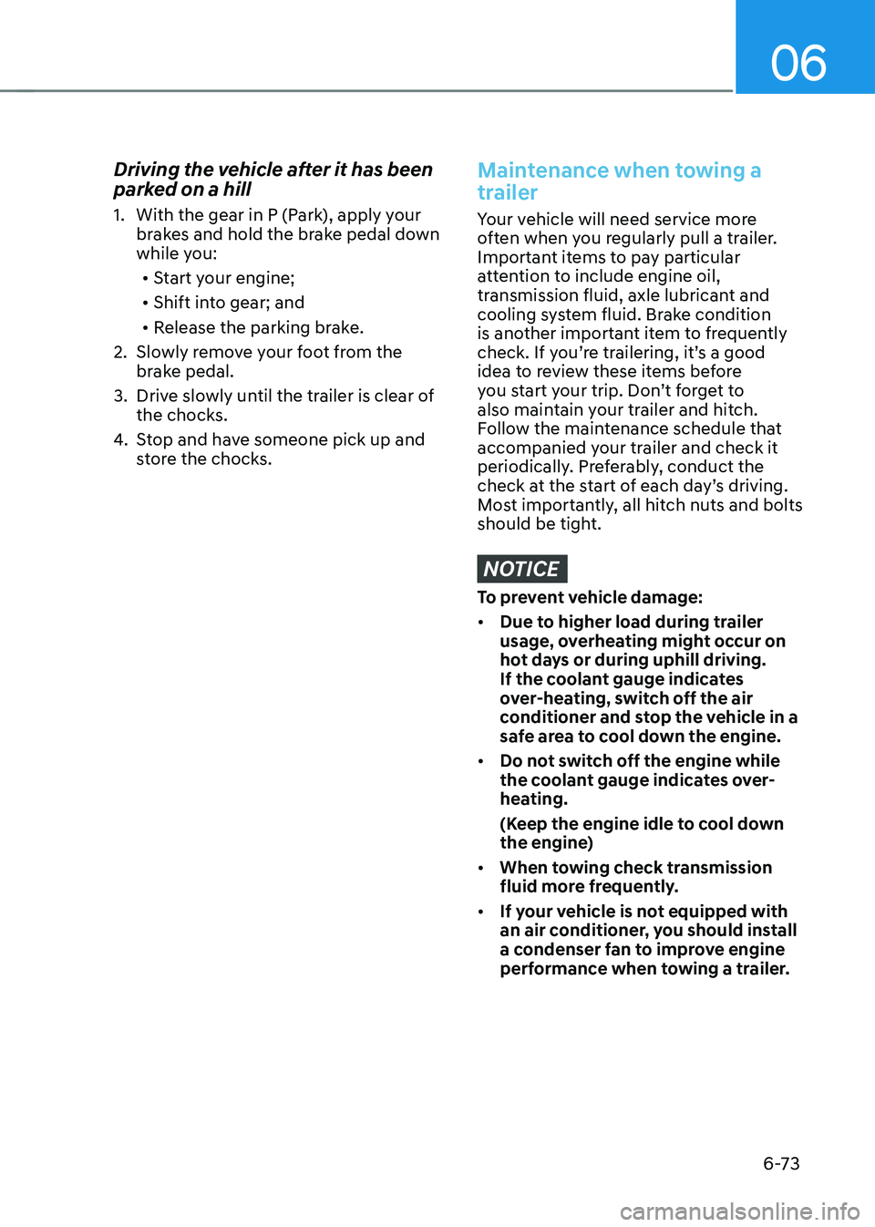 HYUNDAI TUCSON 2022  Owners Manual 06
6-73
Driving the vehicle after it has been 
parked on a hill
1. With the gear in P (Park), apply your 
brakes and hold the brake pedal down 
while you:•	 Start your engine;
•	 Shift into gear; 