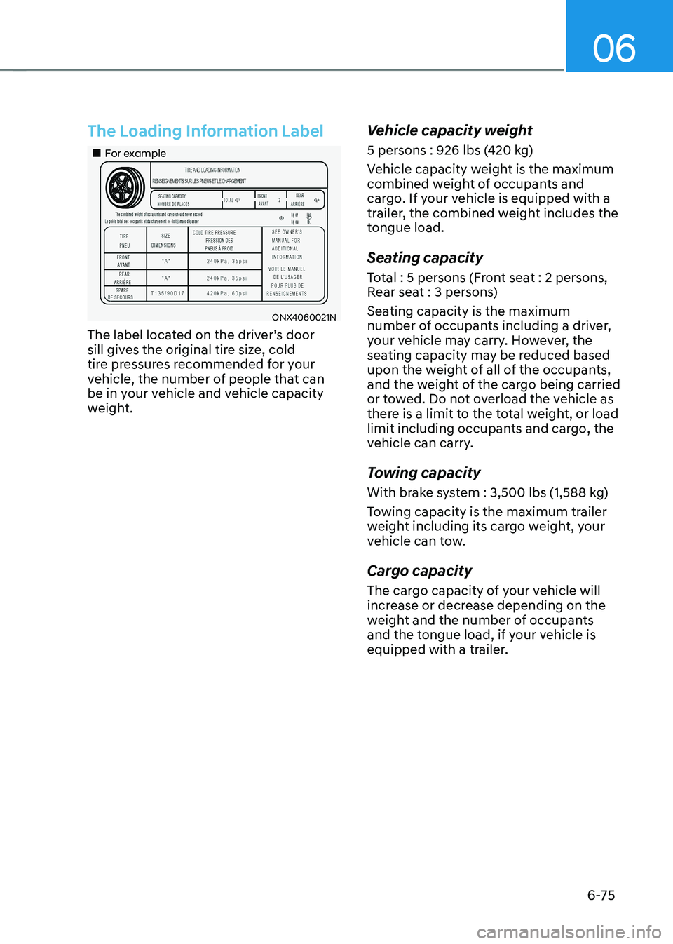 HYUNDAI TUCSON 2022 Owners Manual 06
6-75
The Loading Information Label
For example
ONX4060021N
The label located on the driver’s door
sill gives the original tire size, cold
tire pressures recommended for your
vehicl HYUNDAI TUCSON 2022 Owners Manual 06
6-75
The Loading Information Label
For example
ONX4060021N
The label located on the driver’s door
sill gives the original tire size, cold
tire pressures recommended for your
vehicl