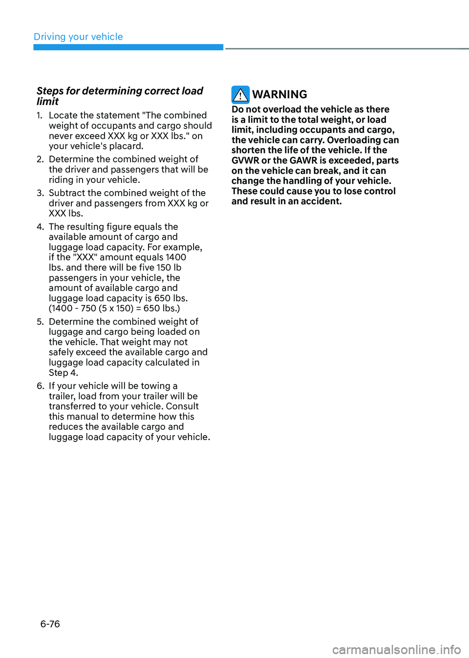 HYUNDAI TUCSON 2022 Owners Manual Driving your vehicle
6 -76
Steps for determining correct load
limit
1. Locate the statement "The combined
weight of occupants and cargo should
never exceed XXX kg or XXX lbs." on
your vehi HYUNDAI TUCSON 2022 Owners Manual Driving your vehicle
6 -76
Steps for determining correct load
limit
1. Locate the statement "The combined
weight of occupants and cargo should
never exceed XXX kg or XXX lbs." on
your vehi