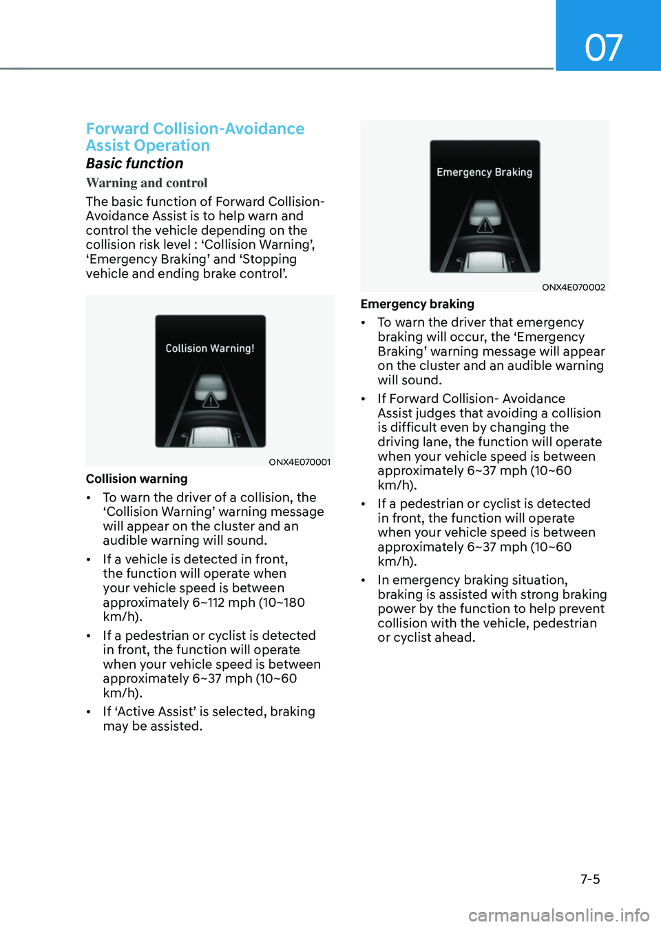 HYUNDAI TUCSON 2022  Owners Manual 07
7-5
Forward Collision-Avoidance 
Assist Operation
Basic function
Warning and control
The basic function of Forward Collision-
Avoidance Assist is to help warn and 
control the vehicle depending on 