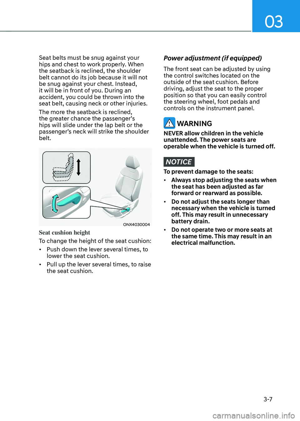 HYUNDAI TUCSON 2022 Owners Guide 03
3 -7
Seat belts must be snug against your 
hips and chest to work properly. When 
the seatback is reclined, the shoulder 
belt cannot do its job because it will not 
be snug against your chest. Ins