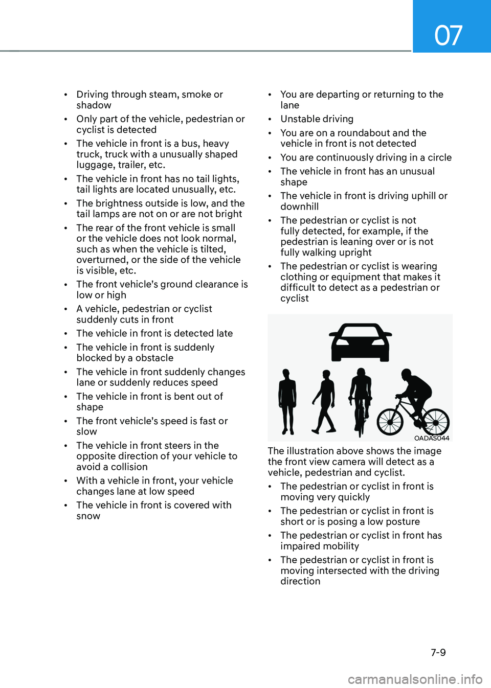 HYUNDAI TUCSON 2022  Owners Manual 07
7-9
•	Driving through steam, smoke or 
shadow
•	 Only part of the vehicle, pedestrian or 
cyclist is detected
•	 The vehicle in front is a bus, heavy 
truck, truck with a unusually shaped 
lu