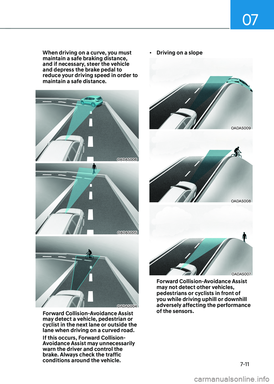 HYUNDAI TUCSON 2022 Owners Manual 07
7-11
When driving on a curve, you must
maintain a safe braking distance,
and if necessary, steer the vehicle
and depress the brake pedal to
reduce your driving speed in order to
maintain a saf HYUNDAI TUCSON 2022 Owners Manual 07
7-11
When driving on a curve, you must
maintain a safe braking distance,
and if necessary, steer the vehicle
and depress the brake pedal to
reduce your driving speed in order to
maintain a saf