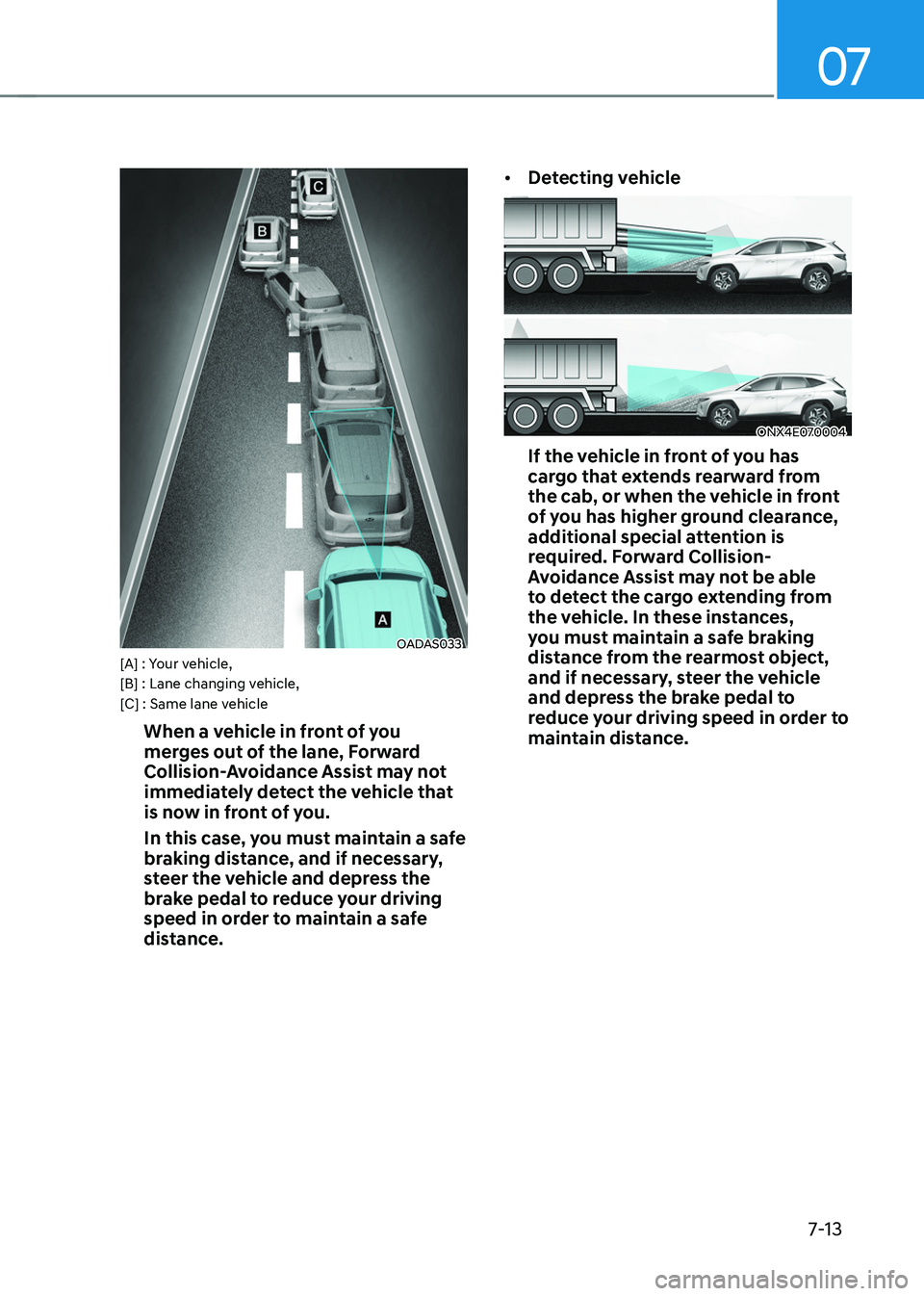 HYUNDAI TUCSON 2022  Owners Manual 07
7-13
OADAS033[A] : Your vehicle, 
[B] : Lane changing vehicle,
[C] : Same lane vehicle
When a vehicle in front of you 
merges out of the lane, Forward 
Collision-Avoidance Assist may not 
immediate