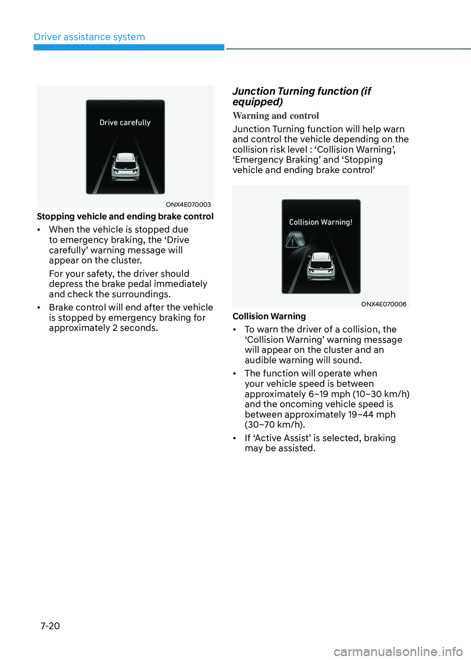 HYUNDAI TUCSON 2022 Owners Manual Driver assistance system
7-20
ONX4E070003
Stopping vehicle and ending brake control
• When the vehicle is stopped due
to emergency braking, the ‘Drive
carefully’ warning message will appear o HYUNDAI TUCSON 2022 Owners Manual Driver assistance system
7-20
ONX4E070003
Stopping vehicle and ending brake control
• When the vehicle is stopped due
to emergency braking, the ‘Drive
carefully’ warning message will appear o