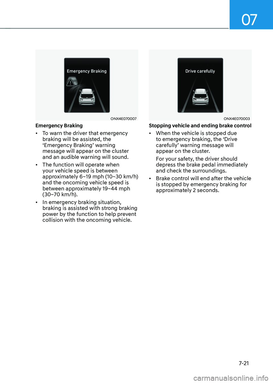 HYUNDAI TUCSON 2022 Owners Manual 07
7-21
ONX4E070007
Emergency Braking
• To warn the driver that emergency
braking will be assisted, the
‘Emergency Braking’ warning message will appear on the cluster
and an audible warning w HYUNDAI TUCSON 2022 Owners Manual 07
7-21
ONX4E070007
Emergency Braking
• To warn the driver that emergency
braking will be assisted, the
‘Emergency Braking’ warning message will appear on the cluster
and an audible warning w