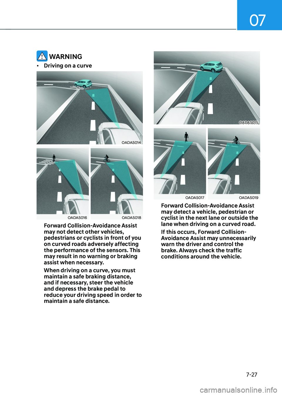 HYUNDAI TUCSON 2022 Owners Manual 07
7-27
WARNING
• Driving on a curve
OADAS014
OADAS016OADAS018
Forward Collision-Avoidance Assist
may not detect other vehicles,
pedestrians or cyclists in front of you
on curved roads adversely HYUNDAI TUCSON 2022 Owners Manual 07
7-27
WARNING
• Driving on a curve
OADAS014
OADAS016OADAS018
Forward Collision-Avoidance Assist
may not detect other vehicles,
pedestrians or cyclists in front of you
on curved roads adversely