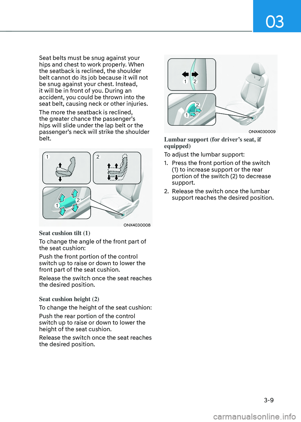 HYUNDAI TUCSON 2022  Owners Manual 03
3-9
Seat belts must be snug against your 
hips and chest to work properly. When 
the seatback is reclined, the shoulder 
belt cannot do its job because it will not 
be snug against your chest. Inst