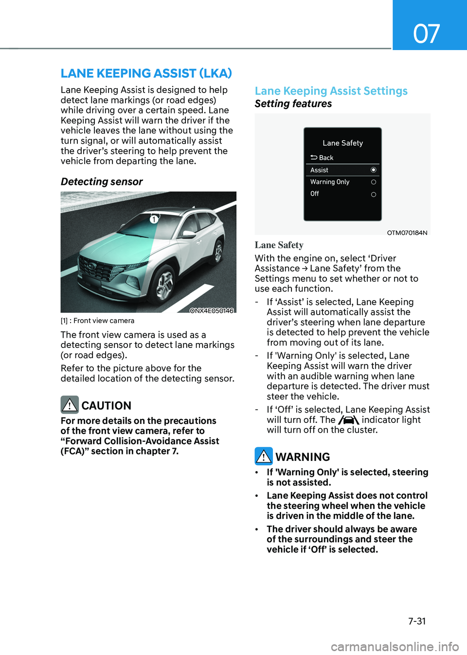 HYUNDAI TUCSON 2022 Owners Manual 07
7-31
LANE KEEPING ASSIST (LKA)
Lane Keeping Assist is designed to help
detect lane markings (or road edges)
while driving over a certain speed. Lane
Keeping Assist will warn the driver if the
HYUNDAI TUCSON 2022 Owners Manual 07
7-31
LANE KEEPING ASSIST (LKA)
Lane Keeping Assist is designed to help
detect lane markings (or road edges)
while driving over a certain speed. Lane
Keeping Assist will warn the driver if the