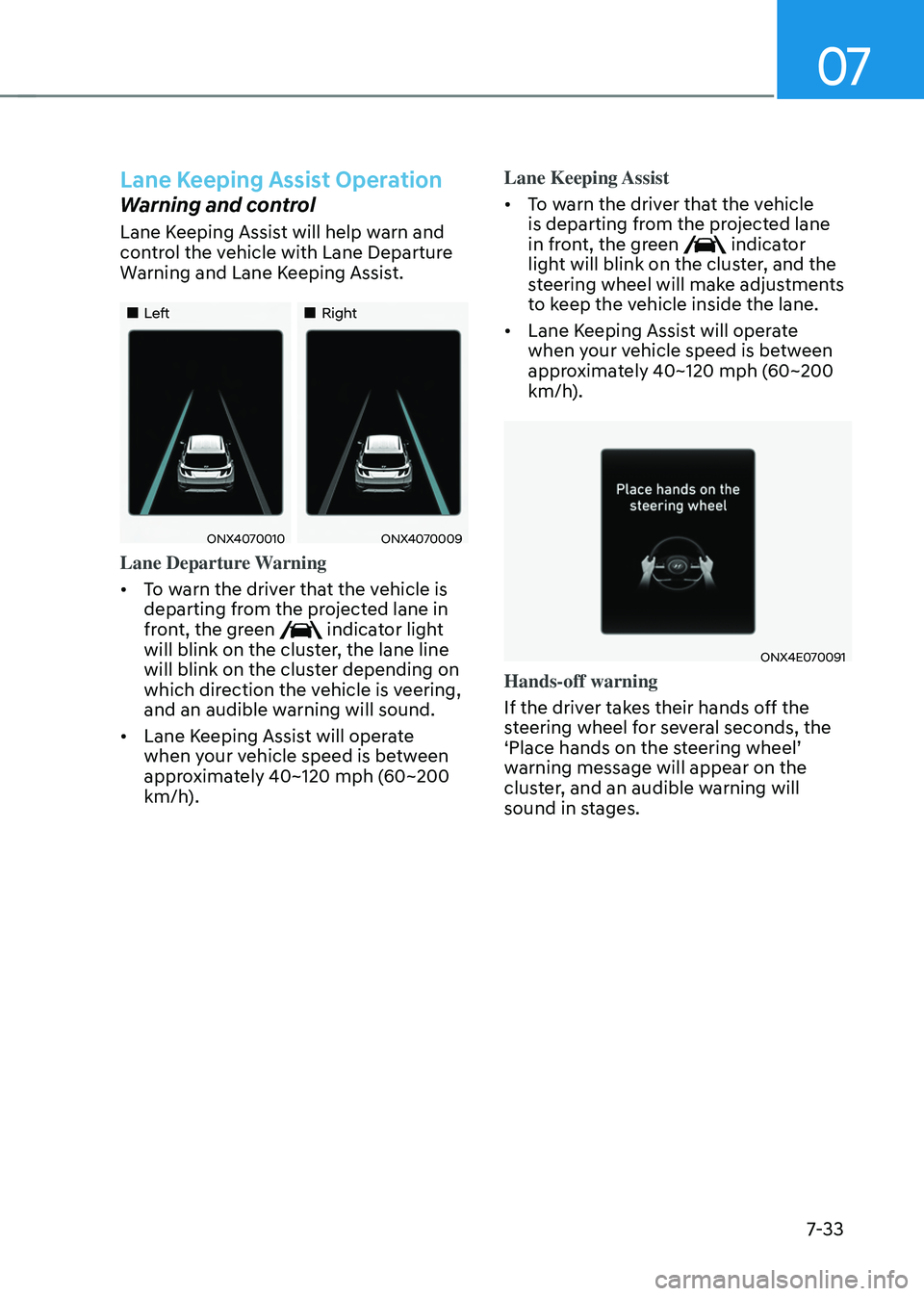 HYUNDAI TUCSON 2022 Owners Manual 07
7-33
Lane Keeping Assist Operation
Warning and control
Lane Keeping Assist will help warn and
control the vehicle with Lane Departure
Warning and Lane Keeping Assist.
Left HYUNDAI TUCSON 2022 Owners Manual 07
7-33
Lane Keeping Assist Operation
Warning and control
Lane Keeping Assist will help warn and
control the vehicle with Lane Departure
Warning and Lane Keeping Assist.
Left